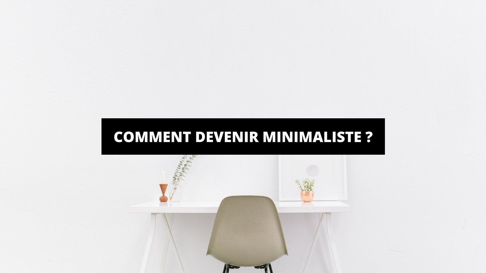 Comment Devenir Minimaliste ? - The Art Avenue
