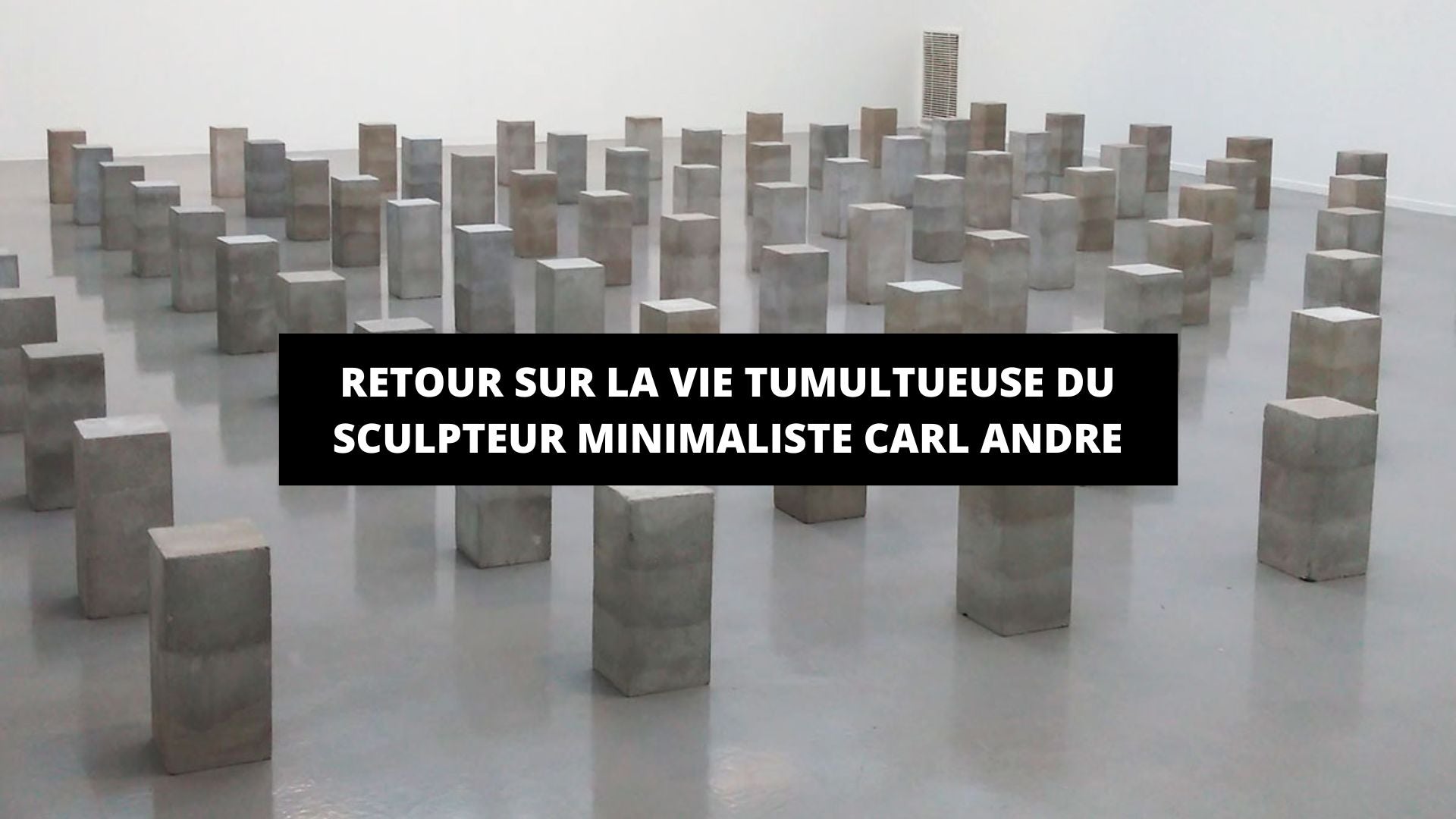 Retour sur la vie tumultueuse du sculpteur minimaliste Carl Andre - The Art Avenue